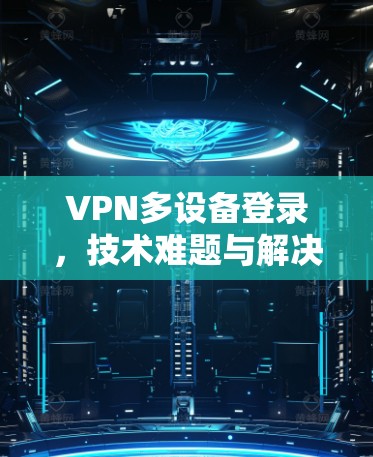 VPN多设备登录，技术难题与解决方案