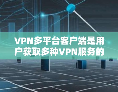 VPN多平台客户端是用户获取多种VPN服务的一种方式，但使用过程中可能会遇到一些问题。以下是需要考虑和解决的问题