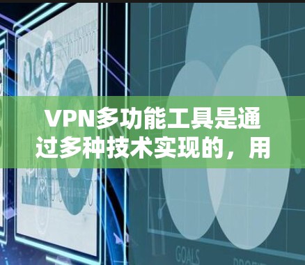 VPN多功能工具是通过多种技术实现的，用于防止网络被模仿或窃取。以下是详细的步骤和建议