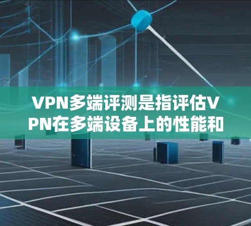VPN多端评测是指评估VPN在多端设备上的性能和稳定性。以下是关于VPN多端评测的详细说明