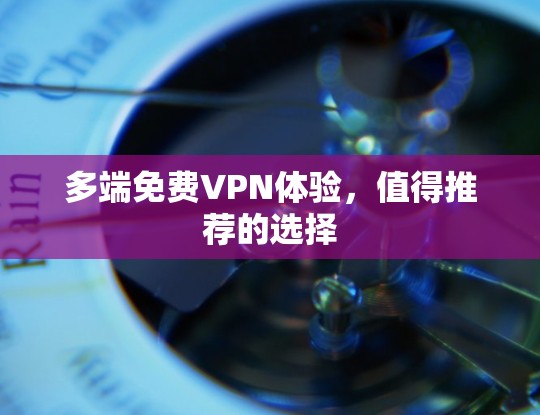 多端免费VPN体验，值得推荐的选择