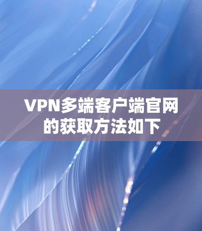 VPN多端客户端官网的获取方法如下