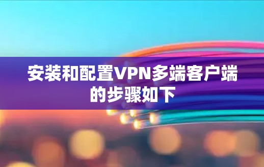 安装和配置VPN多端客户端的步骤如下