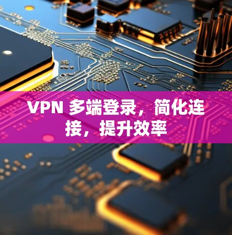 VPN 多端登录，简化连接，提升效率