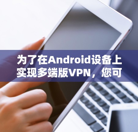 为了在Android设备上实现多端版VPN，您可以按照以下步骤进行