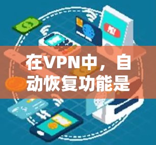 在VPN中，自动恢复功能是用户在断开连接后恢复密码、密码设置等重要信息的重要工具。以下是对该功能的详细分析和总结