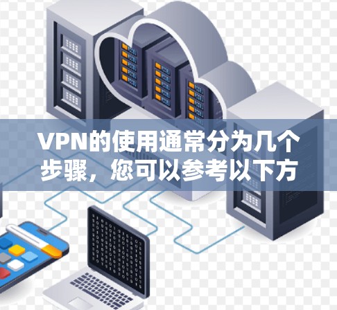 VPN的使用通常分为几个步骤，您可以参考以下方案进行操作