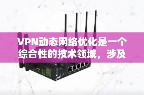 VPN动态网络优化是一个综合性的技术领域，涉及多个关键方面，旨在提升VPN的安全性和用户体验。以下是对动态网络优化的详细总结