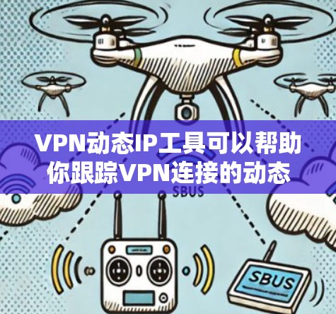 VPN动态IP工具可以帮助你跟踪VPN连接的动态IP地址，解决IP地址显示为未知的问题。以下是对VPN动态IP工具的详细介绍