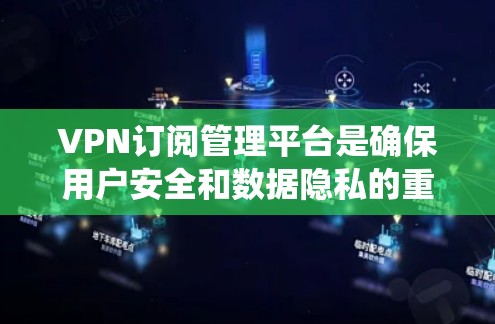 VPN订阅管理平台是确保用户安全和数据隐私的重要工具，但使用时需谨慎。以下是对该系统的详细分析和建议