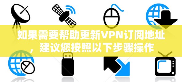 如果需要帮助更新VPN订阅地址，建议您按照以下步骤操作