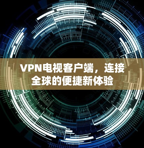VPN电视客户端，连接全球的便捷新体验