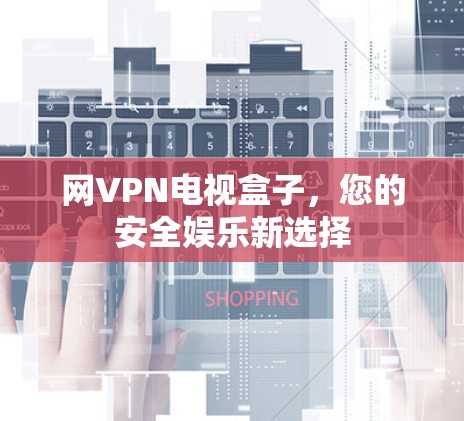 网VPN电视盒子，您的安全娱乐新选择