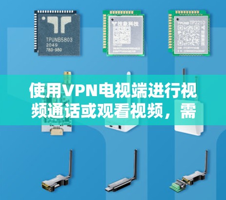 使用VPN电视端进行视频通话或观看视频，需要按照以下步骤进行