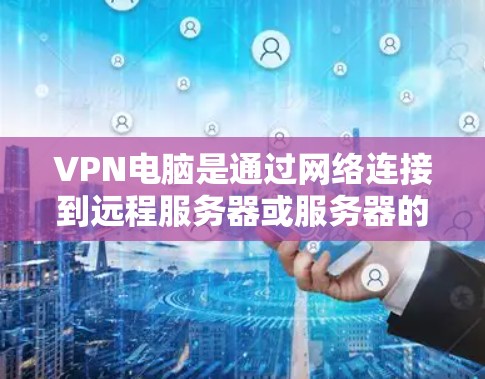 VPN电脑是通过网络连接到远程服务器或服务器的远程网络，以实现远程访问、登录或下载功能的电脑设备。它们通常通过安装软件实现对目标服务器的访问。以下是一些推荐的VPN电脑，供您参考