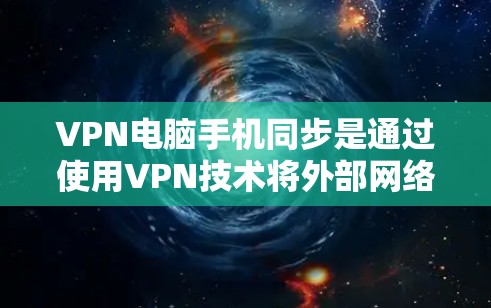VPN电脑手机同步是通过使用VPN技术将外部网络连接到内部网络，以便用户在电脑或手机上安全访问互联网。以下是逐步的VPN电脑手机同步操作步骤