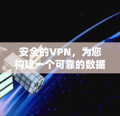 安全的VPN，为您构建一个可靠的数据传输环境