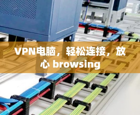 VPN电脑，轻松连接，放心 browsing