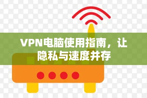 VPN电脑使用指南，让隐私与速度并存