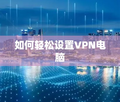 如何轻松设置VPN电脑
