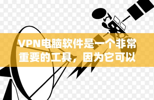 VPN电脑软件是一个非常重要的工具，因为它可以帮助用户 securely访问互联网。以下是一些高级VPN电脑软件的推荐列表，涵盖了多种加密协议和安全技术，帮助用户提升网络安全水平