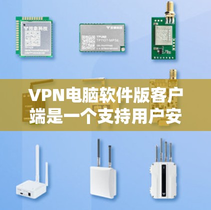 VPN电脑软件版客户端是一个支持用户安全访问网络服务的软件，主要功能包括登录、多用户管理、用户信息管理、安全审计和防火墙设置等。以下是该软件的主要特点和功能