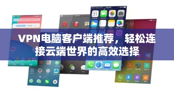 VPN电脑客户端推荐，轻松连接云端世界的高效选择