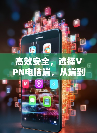 高效安全，选择VPN电脑端，从端到端加密到端到端IP
