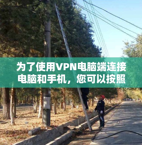 为了使用VPN电脑端连接电脑和手机，您可以按照以下步骤操作