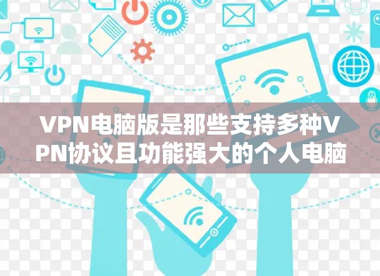 VPN电脑版是那些支持多种VPN协议且功能强大的个人电脑软件，通常在处理好线缆好的情况时表现更佳。以下是对这些VPN电脑版的详细总结