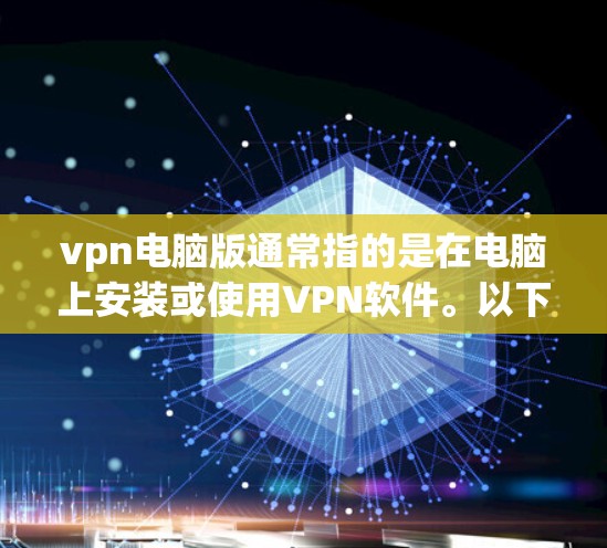 vpn电脑版通常指的是在电脑上安装或使用VPN软件。以下是关于如何使用VPN电脑版的详细步骤和建议