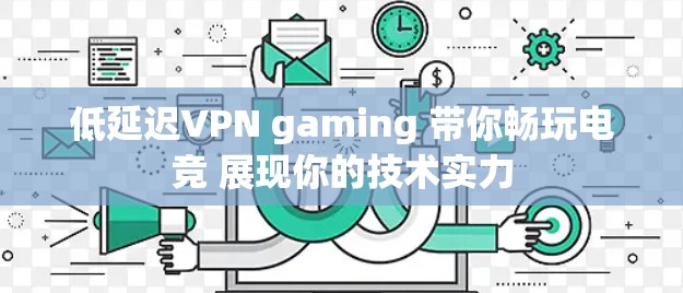 低延迟VPN gaming 带你畅玩电竞 展现你的技术实力