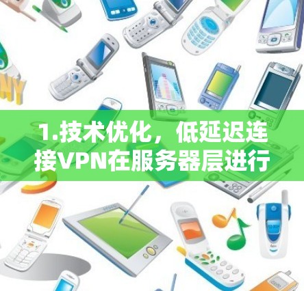 1.技术优化，低延迟连接VPN在服务器层进行了优化，可能包括更高效的网络资源分配、更先进的算法和更先进的技术。这些优化使得连接速度更快，延迟更短
