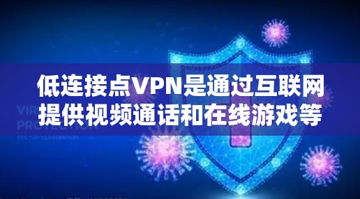 低连接点VPN是通过互联网提供视频通话和在线游戏等服务的网络，但它可能由于连接速度较低而影响用户体验。以下是对低连接点VPN的详细分析