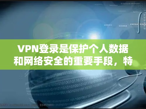 VPN登录是保护个人数据和网络安全的重要手段，特别是在在线娱乐和视频内容方面。以下是详细的VPN登录方法，帮助你顺利登录并安全访问目标资源