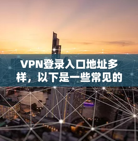 VPN登录入口地址多样，以下是一些常见的VPN服务和登录入口地址，供您参考