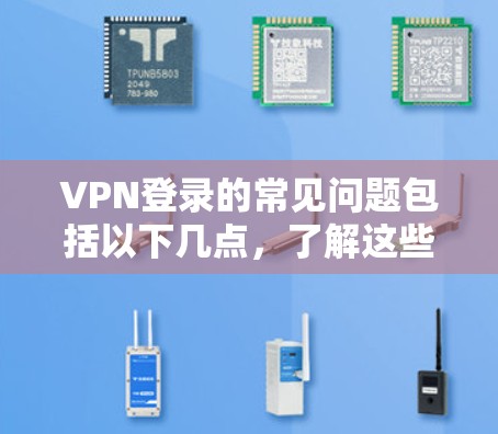 VPN登录的常见问题包括以下几点，了解这些问题可以帮助你更好地解决实际问题