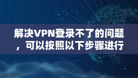 解决VPN登录不了的问题，可以按照以下步骤进行