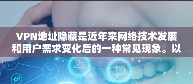 VPN地址隐藏是近年来网络技术发展和用户需求变化后的一种常见现象。以下是关于VPN地址隐藏的详细解释和解决方案