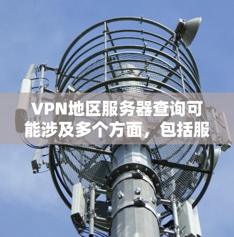 VPN地区服务器查询可能涉及多个方面，包括服务器的访问权限、服务器是否存在、服务器的配置信息、服务器的稳定性等。以下是一些可能的查询内容和解决方法