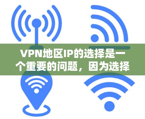 VPN地区IP的选择是一个重要的问题，因为选择一个安全可靠的IP是确保VPN服务有效性的关键。以下是一些考虑VPN地区IP的选择方法和建议