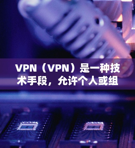 VPN（VPN）是一种技术手段，允许个人或组织在互联网上访问内外网的资源，通常包括视频、直播、游戏、在线聊天等。如果你需要VPN支持德文，以下是一些推荐的VPN平台