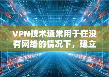 VPN技术通常用于在没有网络的情况下，建立和管理VPN的协议。VPN通过一个中间设备（路由器或服务器）来加密数据，传输到目标服务器