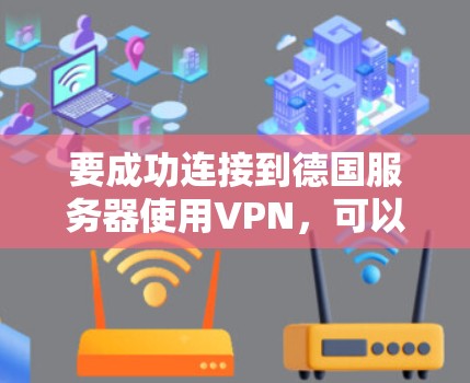 要成功连接到德国服务器使用VPN，可以按照以下步骤进行