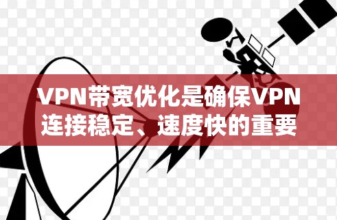 VPN带宽优化是确保VPN连接稳定、速度快的重要环节。以下是VPN带宽优化的几种常见方法
