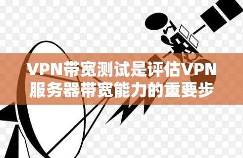 VPN带宽测试是评估VPN服务器带宽能力的重要步骤，通常用于测试带宽是否足够支持VPN服务，评估带宽使用情况，或者进行安全测试。以下是VPN带宽测试的基本步骤和方法
