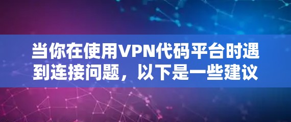 当你在使用VPN代码平台时遇到连接问题，以下是一些建议和步骤，帮助你解决问题