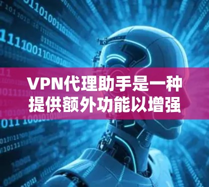 VPN代理助手是一种提供额外功能以增强用户在使用VPN时安全性与便利性的工具。以下是详细介绍