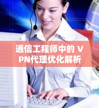通信工程师中的 VPN代理优化解析