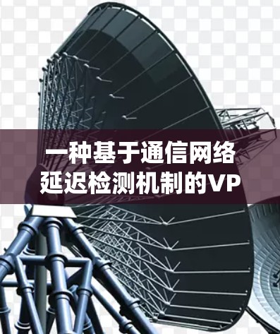 一种基于通信网络延迟检测机制的VPN代理安全防护系统